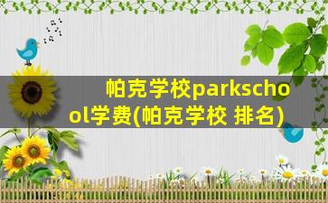 帕克学校parkschool学费(帕克学校 排名)